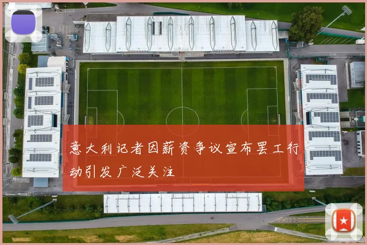 意大利记者因薪资争议宣布罢工行动引发广泛关注