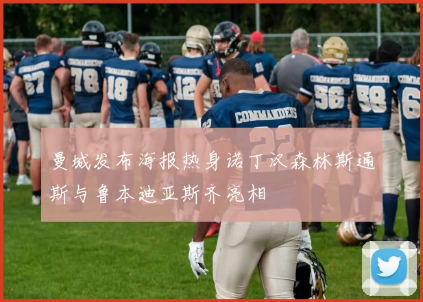 曼城发布海报热身诺丁汉森林斯通斯与鲁本迪亚斯齐亮相