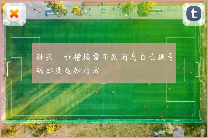 孙兴慜吐槽格雷不发消息自己换号码却没告知对方