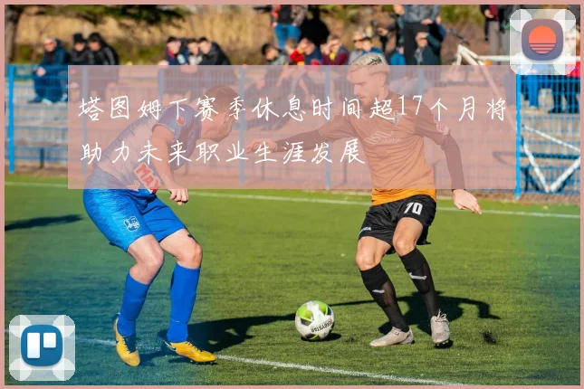 塔图姆下赛季休息时间超17个月将助力未来职业生涯发展