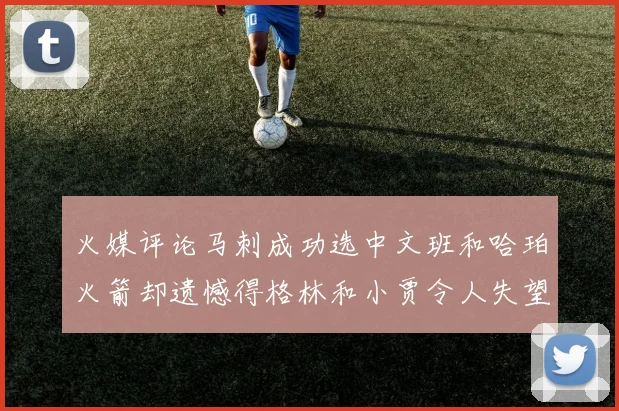 火媒评论马刺成功选中文班和哈珀火箭却遗憾得格林和小贾令人失望