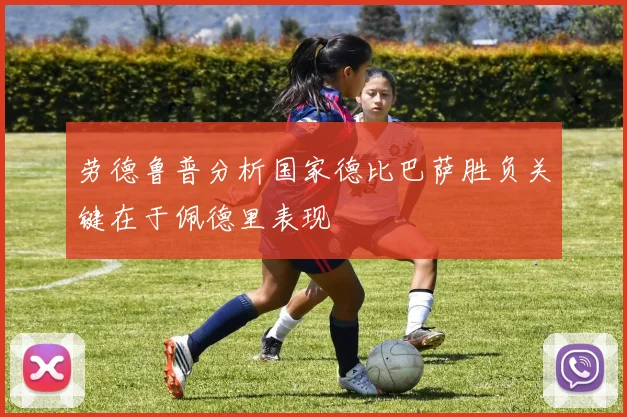 劳德鲁普分析国家德比巴萨胜负关键在于佩德里表现