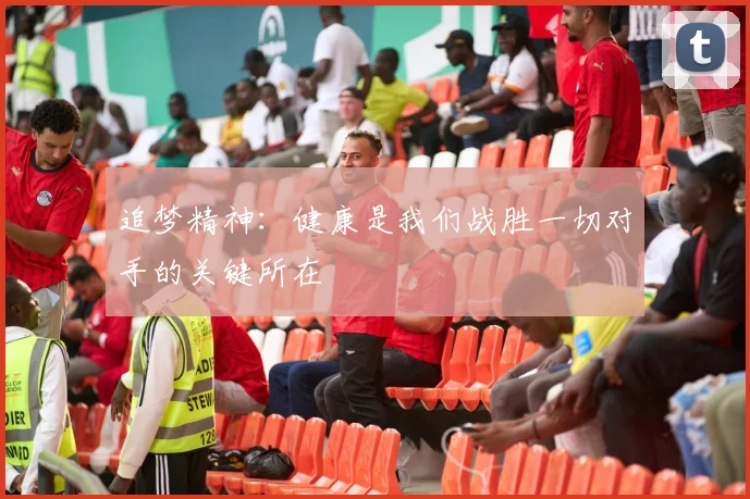 追梦精神：健康是我们战胜一切对手的关键所在