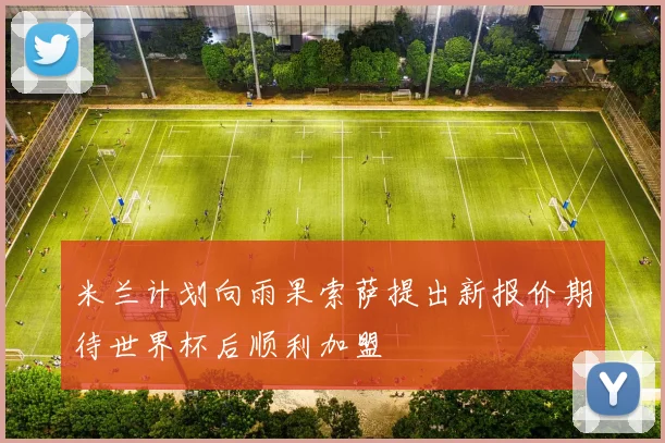 米兰计划向雨果索萨提出新报价期待世界杯后顺利加盟