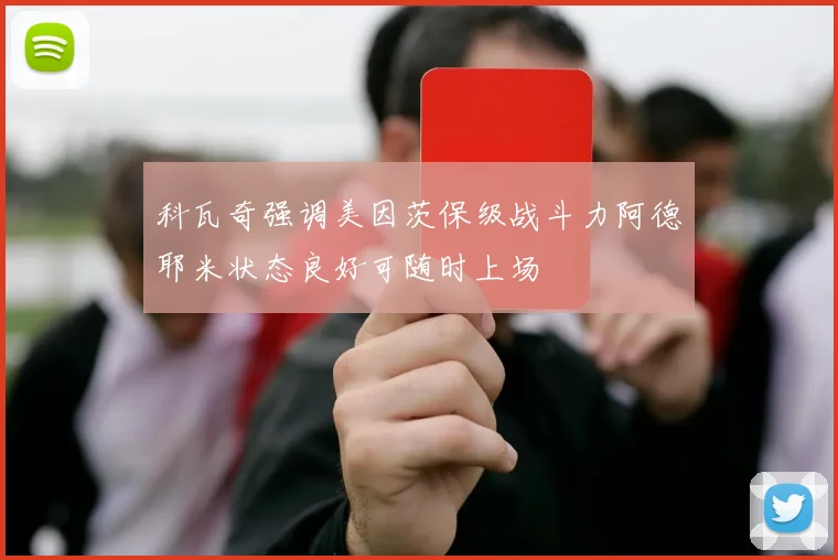 科瓦奇强调美因茨保级战斗力阿德耶米状态良好可随时上场